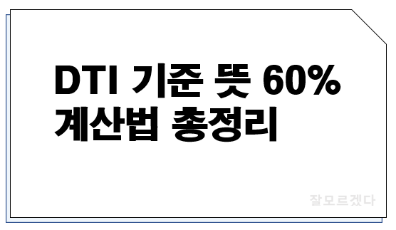  DTI 기준 뜻 60% 계산법 총정리(ft. 신DTI 차이)