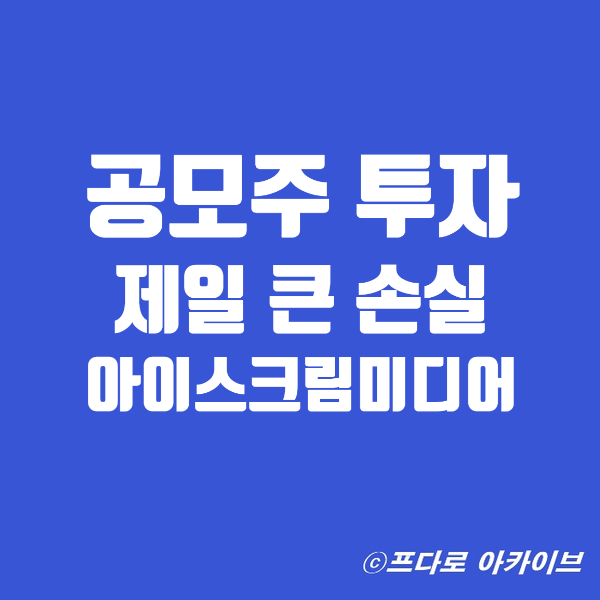  아이스크림미디어 공모주 투자 중 제일 큰 손실ㅠ