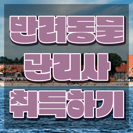  반려동물관리사 학원 , 반려동물관리사 자격증 직장인도 쉽게 취득했던 후기 추천합니다