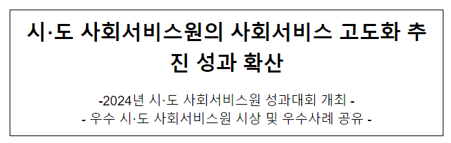시·도 사회서비스원의 사회서비스 고도화 추진 성과 확산 시·도 사회서비스원의 사회서비스 고도화 추진 성과 확산
