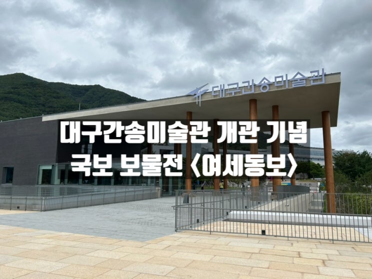 대구 수성구 삼덕동 대구간송미술관 개관 기념 국보 보물전 <여세동보> 관람 후기 대구 수성구 삼덕동 대구간송미술관 개관 기념 국보 보물전 <여세동보> 관람 후기