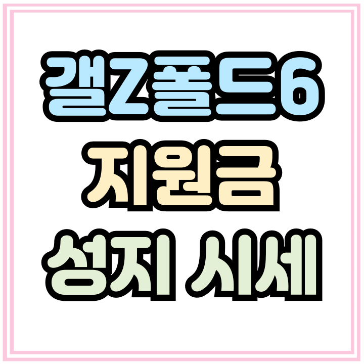  갤Z폴드6 지원금 최대 성지 시세 알아보자