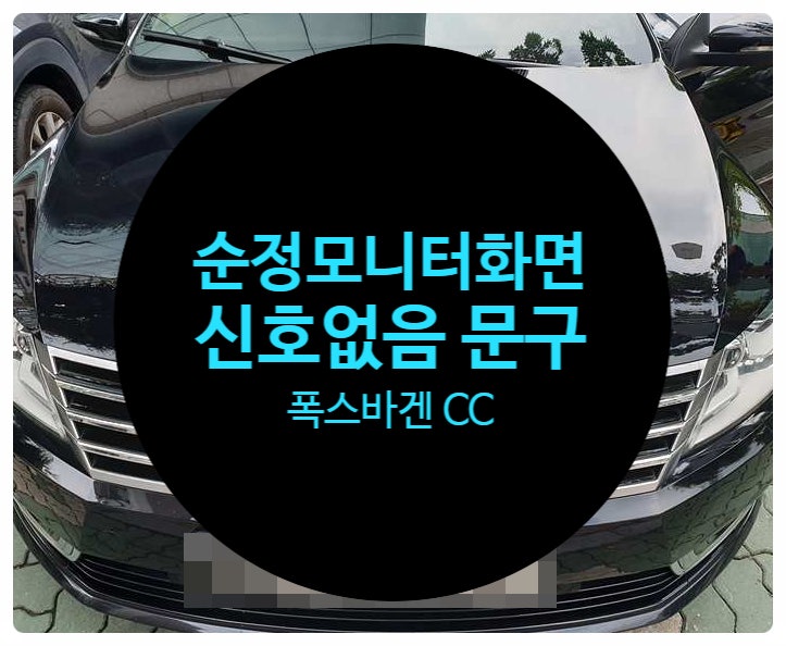  폭스바겐 CC 2014년식 전남 목포 차량 순정모니터 화면 신호없음 문구와 함께 화면이 기능이 안되는 증상으로 수리 의뢰하여 수리 완료