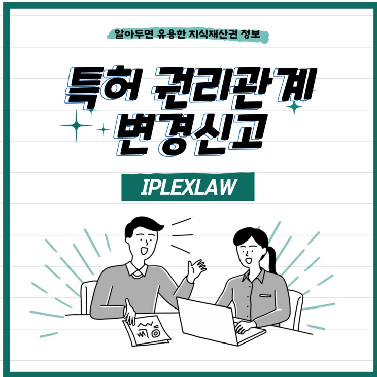 특허 권리관계변경신고, 출원인 변경(절차, 비용, 필요서류) 등 특허 권리관계변경신고, 출원인 변경(절차, 비용, 필요서류) 등