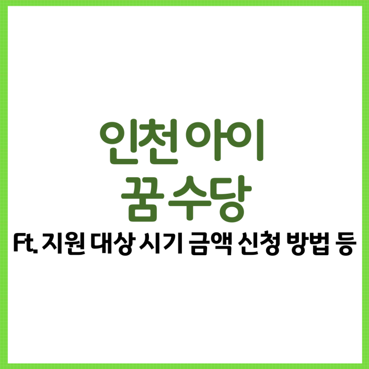  인천 아이 꿈 수당 총 정리! Ft. 지원 대상 시기 금액 신청 방법 등