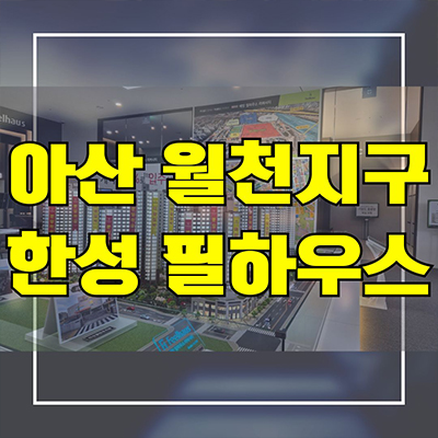  아산 월천지구 한성필하우스 미분양아파트 배방읍 북수리 신축 분양가 모델하우스