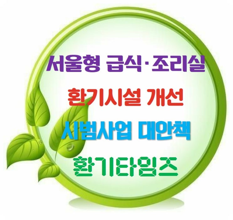 서울형 학교 급식조리실 환기 개선 시범사업 및 대안_환기타임즈 서울형 학교 급식조리실 환기 개선 시범사업 및 대안_환기타임즈