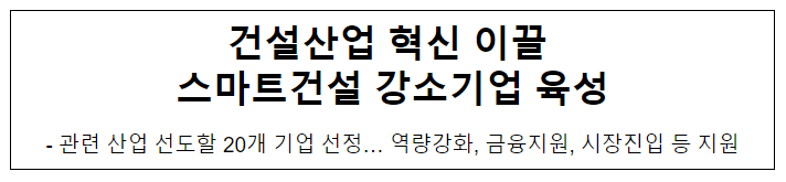건설산업 혁신 이끌 스마트건설 강소기업 육성 건설산업 혁신 이끌 스마트건설 강소기업 육성