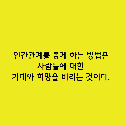  인간관계를 좋게 하는 방법은 사람들에 대한 기대와 희망을 버리는 것이다. e