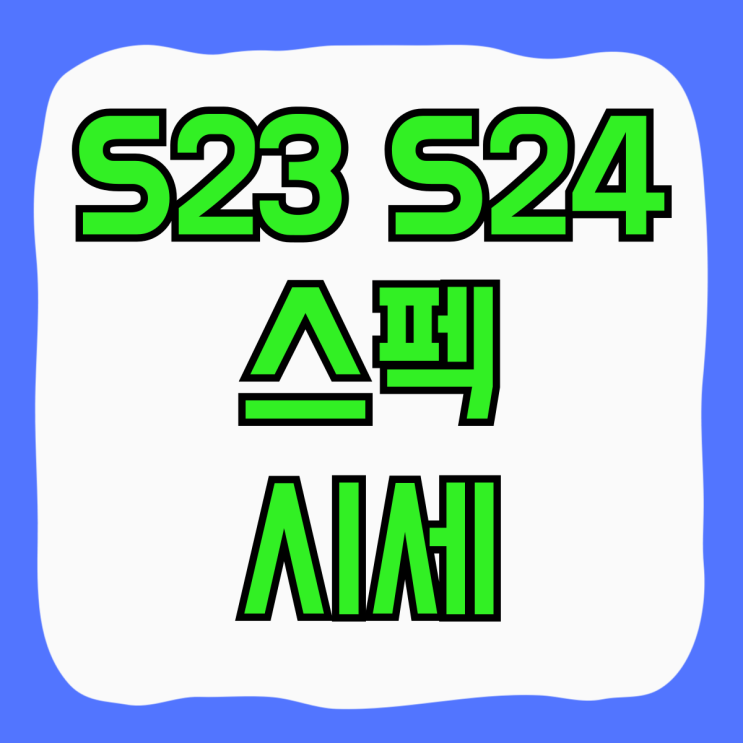 삼성 갤럭시 S23 S24 스펙 비교 시세 알아보기 삼성 갤럭시 S23 S24 스펙 비교 시세 알아보기