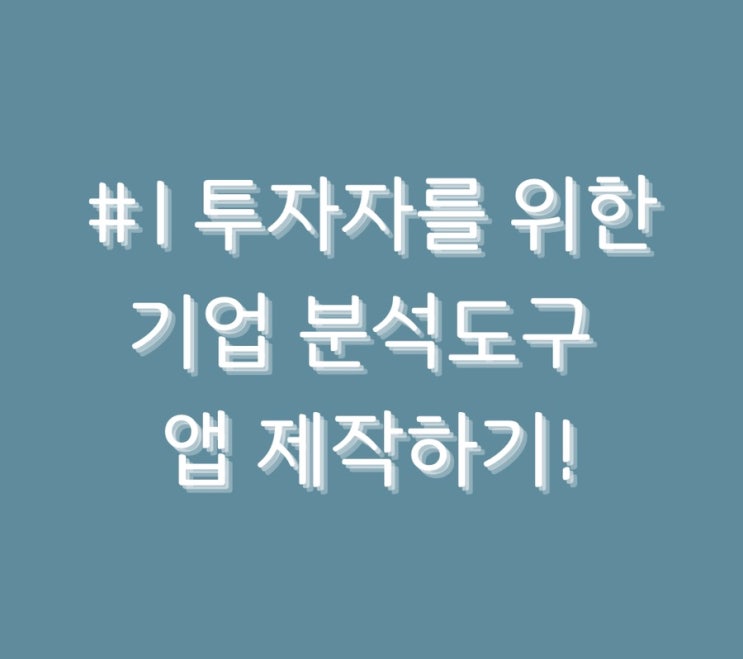  #1 투자자를 위한 기업 분석도구 앱 제작하기!