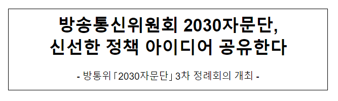 방송통신위원회 2030자문단, 신선한 정책 아이디어 공유한다 방송통신위원회 2030자문단, 신선한 정책 아이디어 공유한다