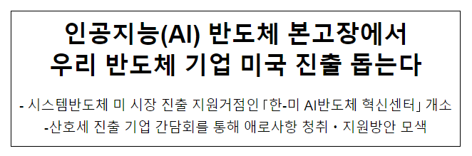 인공지능(AI) 반도체 본고장에서 우리 반도체 기업 미국 진출 돕는다 인공지능(AI) 반도체 본고장에서 우리 반도체 기업 미국 진출 돕는다