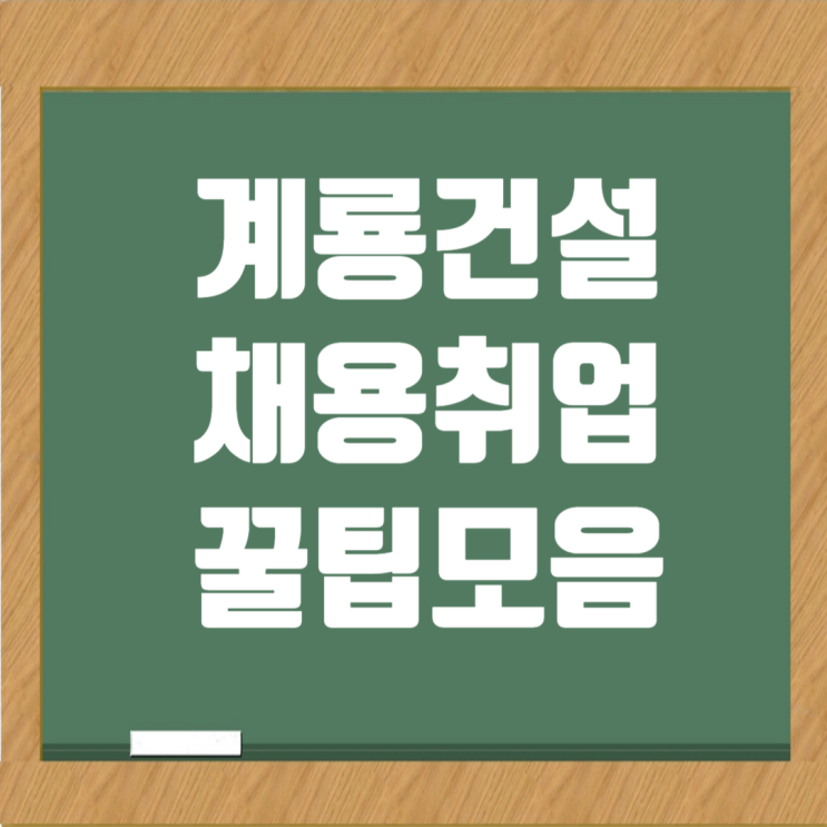  계룡건설 취업 채용 꿀팁 족보: 연봉, 복리후생, 자기소개서, 면접정보