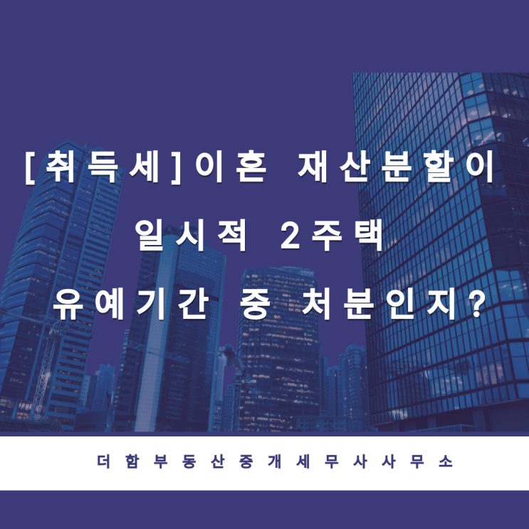  [취득세]이혼 재산분할이 일시적 2주택 유예기간 중 처분인지?