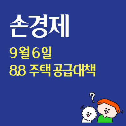 손경제  9월 6일 : 8.8 주택 공급대책