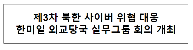 제3차 북한 사이버 위협 대응 한미일 외교당국 실무그룹 회의 개최 제3차 북한 사이버 위협 대응 한미일 외교당국 실무그룹 회의 개최