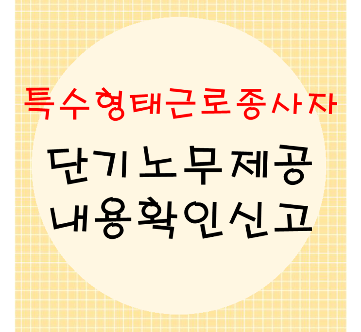  특수형태근로종사자(=특고) 단기노무제공내용확인신고