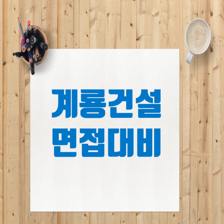  계룡건설 채용: 면접 단계별 특징과 효과적인 준비 방법