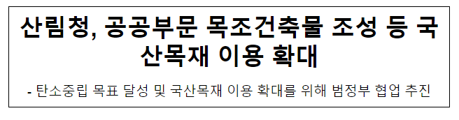 산림청, 공공부문 목조건축물 조성 등 국산목재 이용 확대 산림청, 공공부문 목조건축물 조성 등 국산목재 이용 확대