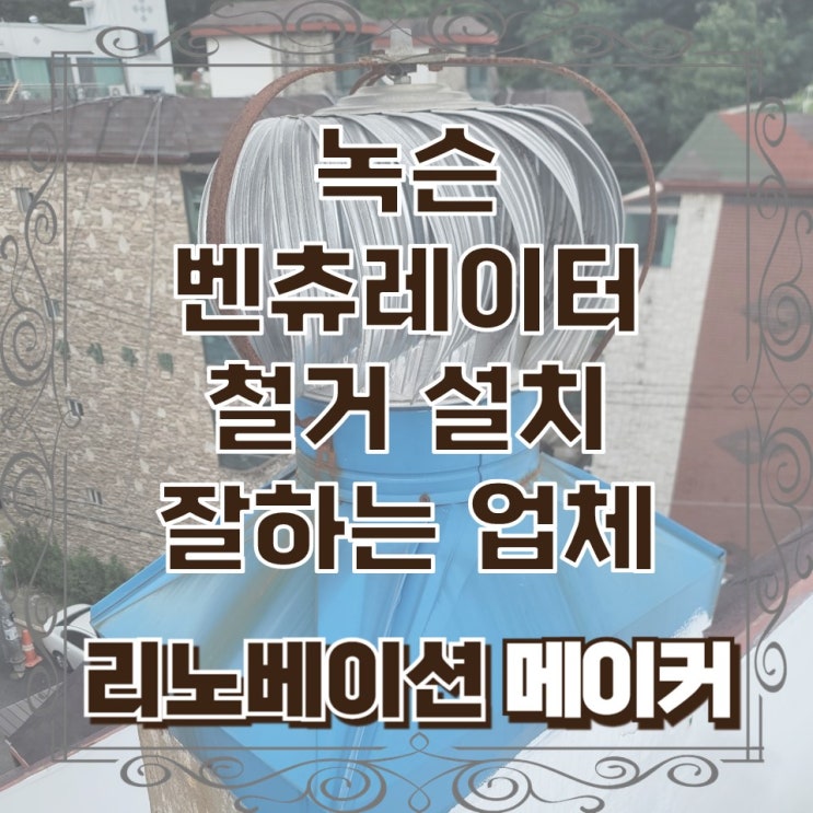  녹슨 벤츄레이터 철거 설치 잘하는 업체