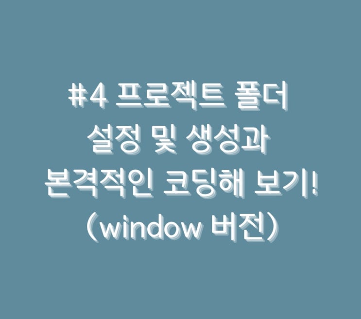 #4 프로젝트 폴더 설정 및 생성과 본격적인 코딩해 보기!(window 버전)