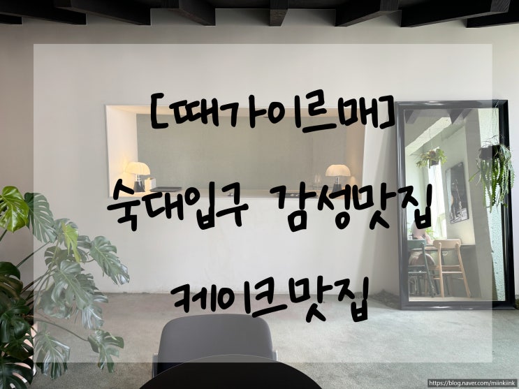  [때가이르매]숙대입구 감성맛집 케이크추천 메론소다 파파야소다