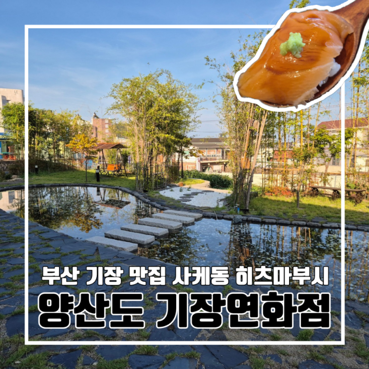  부산 기장 맛집 양산도 기장연화점 사케동 히츠마부시 장어덮밥 연어 주차 단체