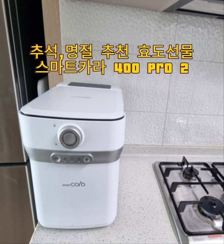  다가오는 추석, 명절을 슬기롭게 보내기위한 가정용 음식물처리기 스마트카라 400 Pro 2 실사용 및 활용법