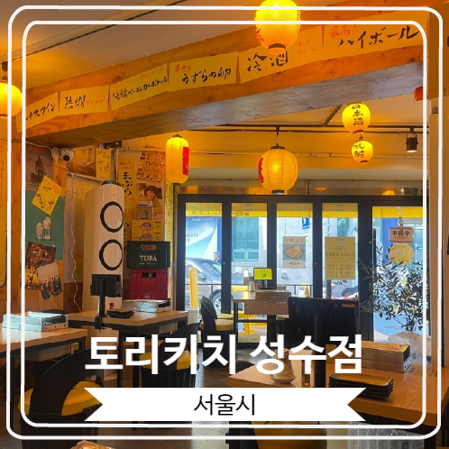  [토리키치 성수점] 일본 느낌이 물씬 풍기는 야키토리 맛집