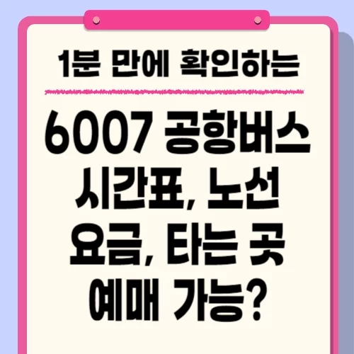  6007번 공항버스 시간표, 노선, 예매, 인천공항 타는 곳