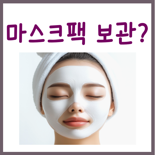  마스크팩 보관방법? 여태 잘못 알고 계셨습니다