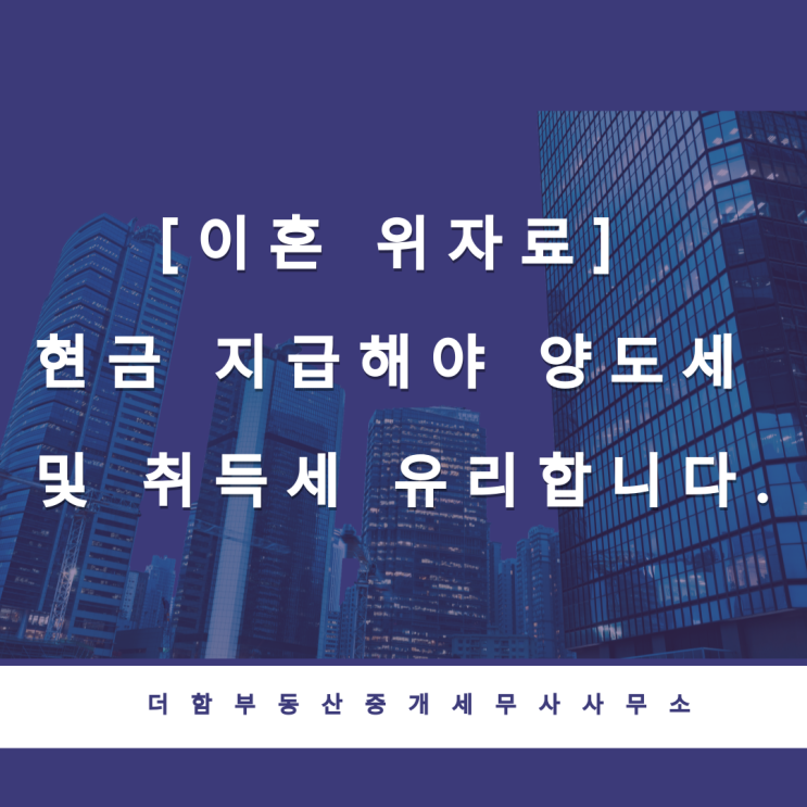  [이혼 위자료] 현금 지급해야 양도세 및 취득세 유리합니다.