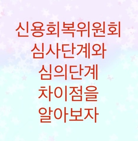  신용회복위원회 심사단계와 심의단계 차이점을 알아보자(심사기관과 채무금액에 따라서 구분됩니다)