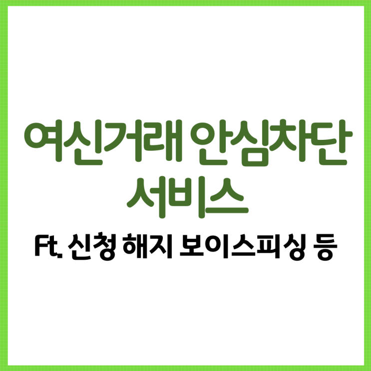  여신거래 안심차단 서비스 아시나요? Ft. 신청 해지 보이스피싱 예방 등