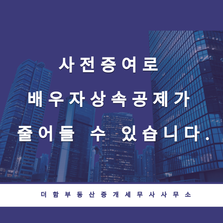  사전증여로 배우자상속공제가 줄어들 수 있습니다.