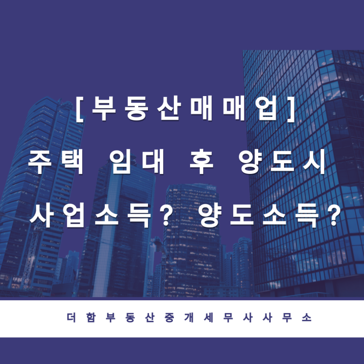  [부동산매매업]주택 임대 후 양도시 사업소득? 양도소득?