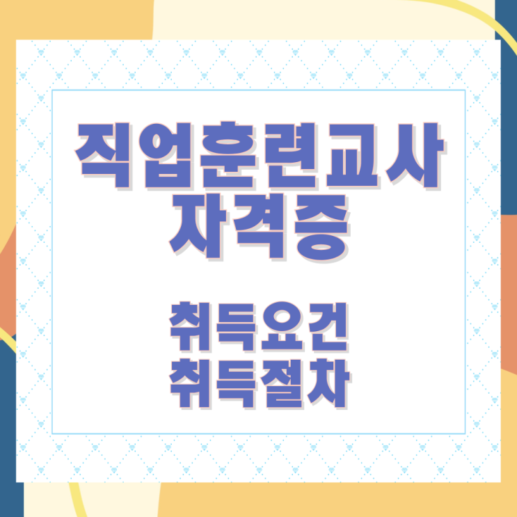 직업훈련교사자격증 취득요건과 취득절차 직업훈련교사자격증 취득요건과 취득절차