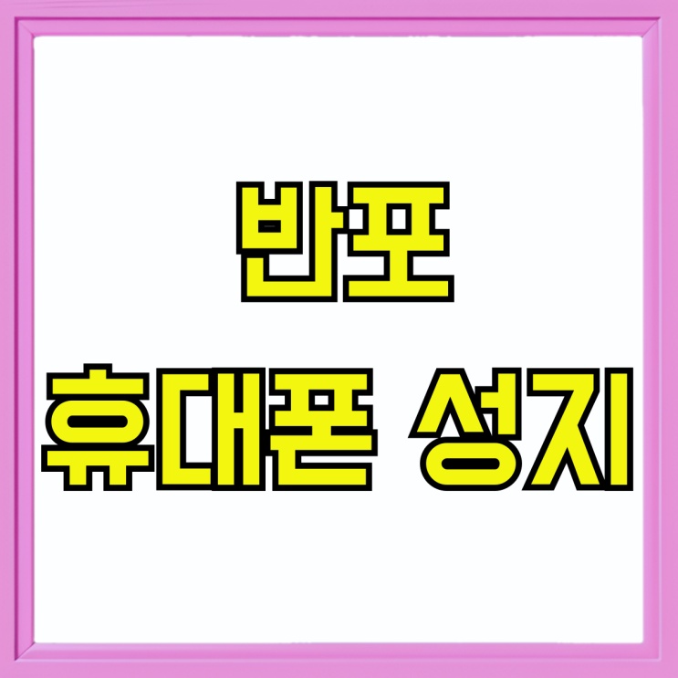 반포 휴대폰 성지 핸드폰 당일 최신 시세 반포 휴대폰 성지 핸드폰 당일 최신 시세