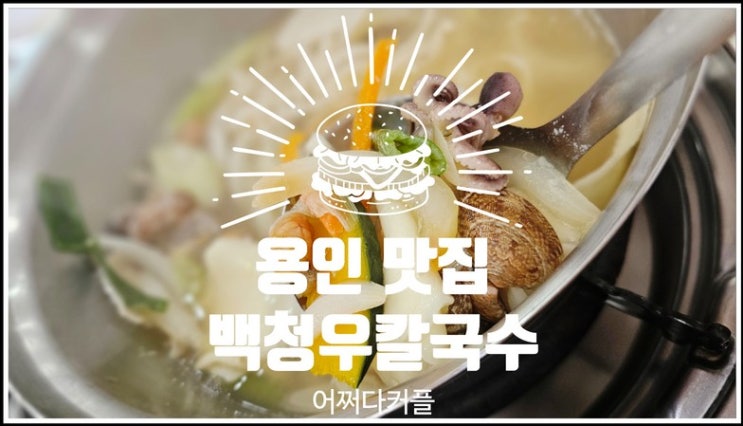 다시 찾고 싶은 용인 동백 칼국수 백청우칼국수 동백점 솔직 후기