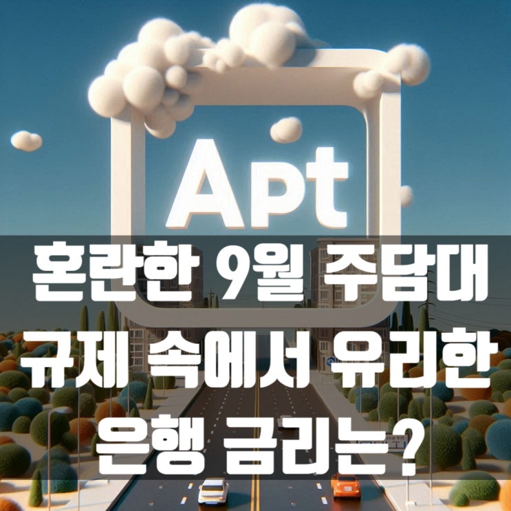  혼란한 9월 주택담보대출 규제 속에서 유리한 은행 금리는 어느 정도?