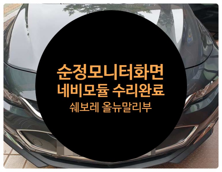  쉐보레 올뉴말리부 16년식 전남 목포 네비모듈 불량 고장으로 인하여 네비게이션 DMB 실행 안되는 증상 수리 완료