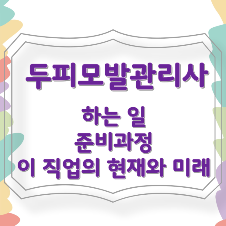 두피모발관리사가 하는 일 준비과정 및 이 직업의 현재와 미래 두피모발관리사가 하는 일 준비과정 및 이 직업의 현재와 미래