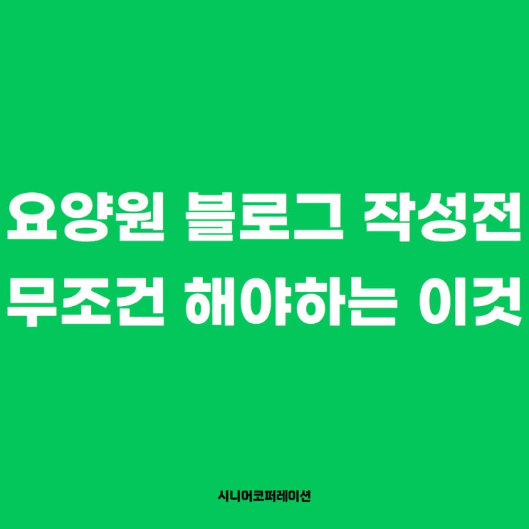  요양원 블로그 작성 전 무조건 해야 하는 이것.