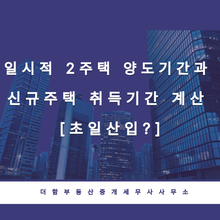  일시적 2주택  양도기간과 신규주택 취득기간 계산 [초일산입?]