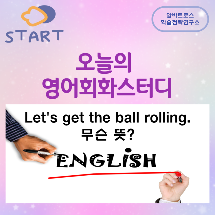 오늘의 영어회화스터디 Let's get the ball rolling.무슨 뜻? 오늘의 영어회화스터디 Let's get the ball rolling.무슨 뜻?