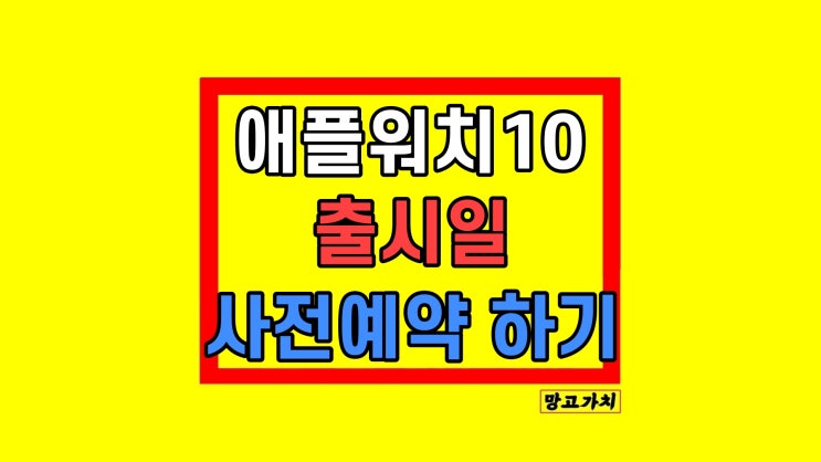 애플워치 10 출시일 스펙 디자인 사전예약 날짜 애플워치 10 출시일 스펙 디자인 사전예약 날짜