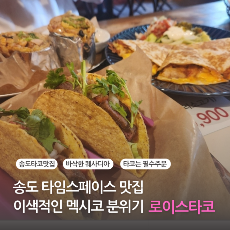 인천 송도 맛집 타임스페이스 타코 맛집 멕시칸 음식 로이스타코 송도점(타코, 부리또, 퀘사디아) 인천 송도 맛집 타임스페이스 타코 맛집 멕시칸 음식 로이스타코 송도점(타코, 부리또, 퀘사디아)