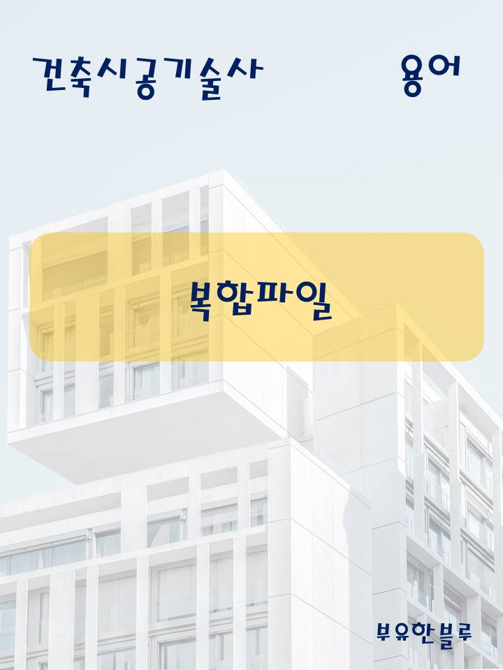  건축시공기술사(용어 서브노트) - 복합 파일
