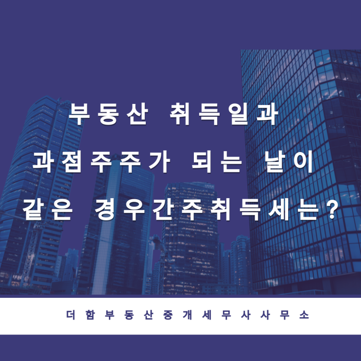  부동산 취득일과 과점주주가 되는 날이 같은 경우 간주취득세는?